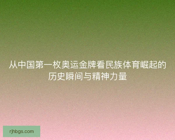 从中国第一枚奥运金牌看民族体育崛起的历史瞬间与精神力量